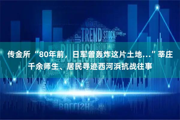 传金所 “80年前，日军曾轰炸这片土地…”莘庄千余师生、居民寻迹西河浜抗战往事