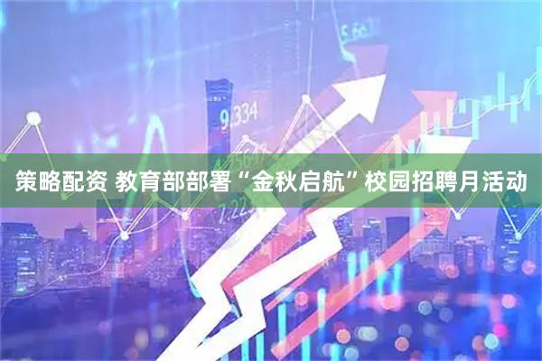 策略配资 教育部部署“金秋启航”校园招聘月活动