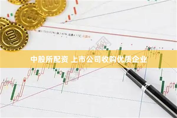 中股所配资 上市公司收购优质企业