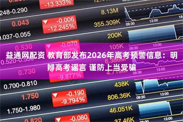 益通网配资 教育部发布2026年高考预警信息：明辨高考谣言 谨防上当受骗