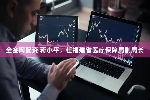 全金网配资 蒋小平，任福建省医疗保障局副局长